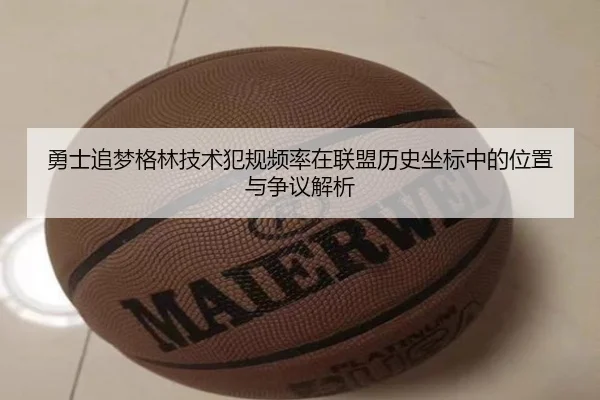 勇士追梦格林技术犯规频率在联盟历史坐标中的位置与争议解析