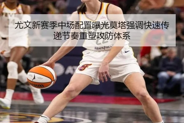 尤文新赛季中场配置曝光莫塔强调快速传递节奏重塑攻防体系